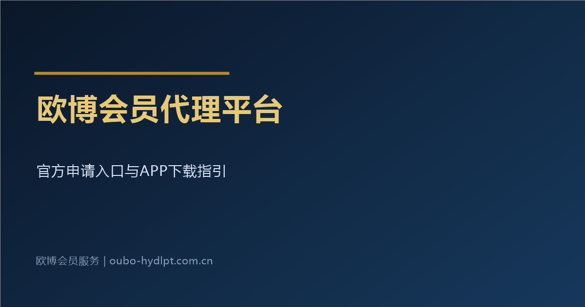欧博会员代理平台官方申请入口与APP下载指引