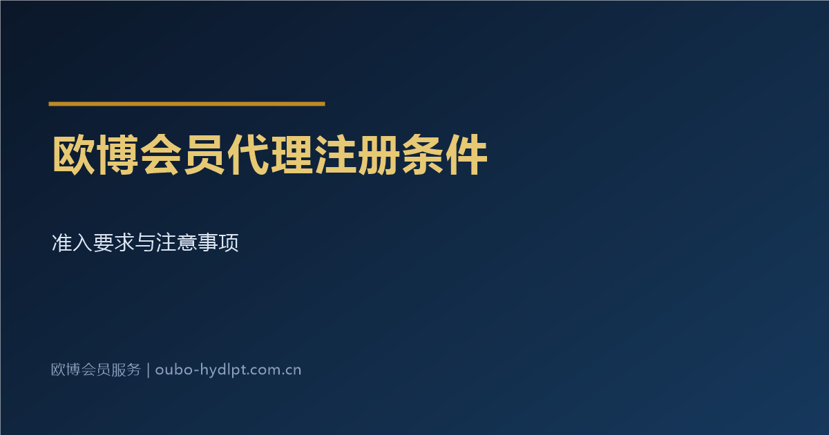 欧博会员代理平台注册条件与准入要求